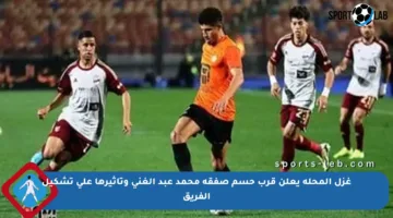 غزل المحلة يعلن قرب حسم صفقة محمد عبد الغني وتأثيرها على تشكيل الفريق